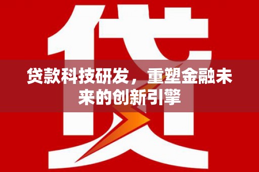 安乡贷款科技研发，重塑金融未来的创新引擎