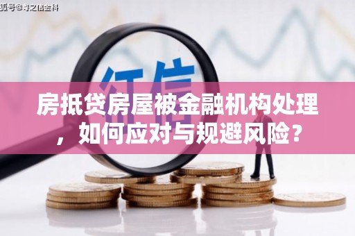 绥中房抵贷房屋被金融机构处理，如何应对与规避风险？