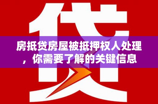 保德房抵贷房屋被抵押权人处理，你需要了解的关键信息