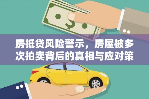 保德房抵贷风险警示，房屋被多次拍卖背后的真相与应对策略