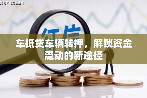 丛台车抵贷车辆转押，解锁资金流动的新途径