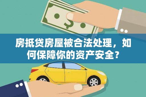 保德房抵贷房屋被合法处理，如何保障你的资产安全？