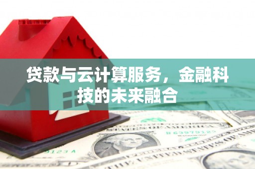 安乡贷款与云计算服务，金融科技的未来融合