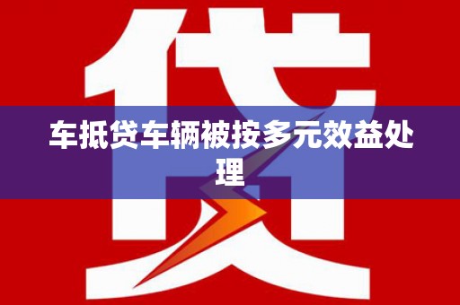 保德车抵贷车辆被按多元效益处理