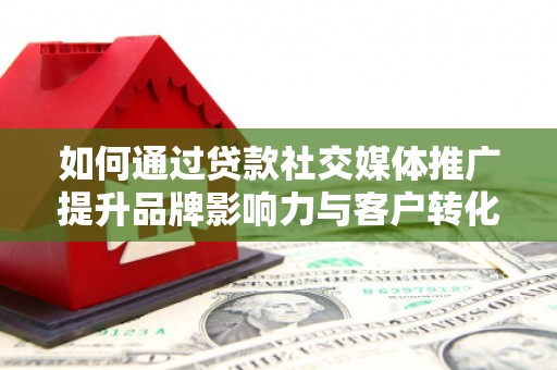 丛台如何通过贷款社交媒体推广提升品牌影响力与客户转化率