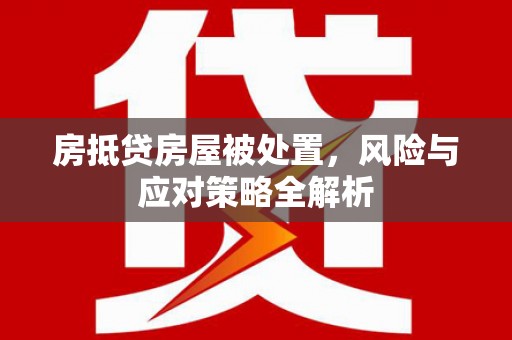 宿州房抵贷房屋被处置，风险与应对策略全解析
