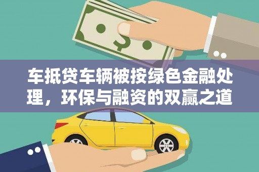 禹王台车抵贷车辆被按绿色金融处理，环保与融资的双赢之道