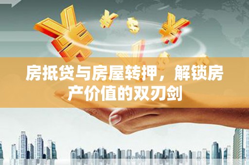 新余房抵贷与房屋转押，解锁房产价值的双刃剑