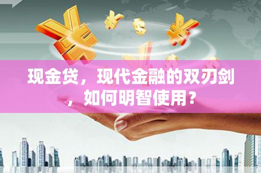 上栗现金贷，现代金融的双刃剑，如何明智使用？