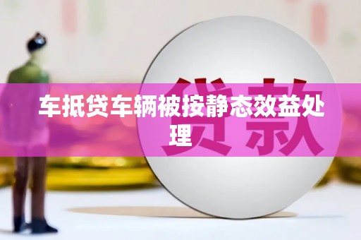 上栗车抵贷车辆被按静态效益处理