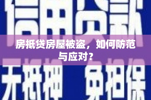 上栗房抵贷房屋被盗，如何防范与应对？