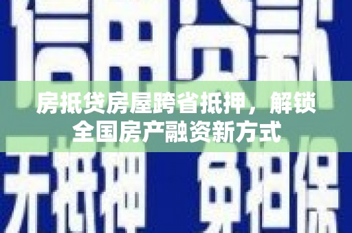 五结房抵贷房屋跨省抵押，解锁全国房产融资新方式