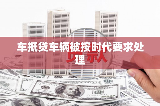 双溪车抵贷车辆被按时代要求处理