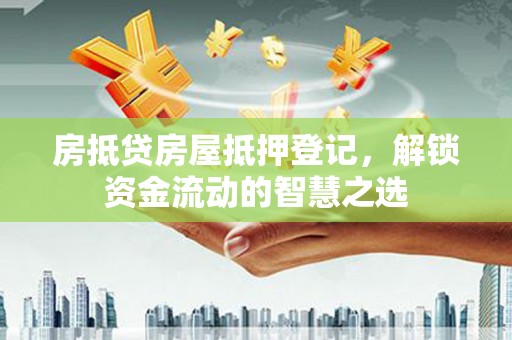 北塔房抵贷房屋抵押登记，解锁资金流动的智慧之选