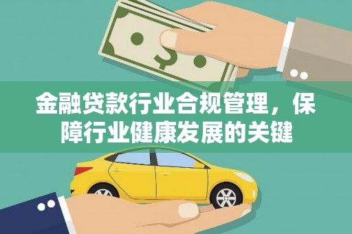 上栗金融贷款行业合规管理，保障行业健康发展的关键