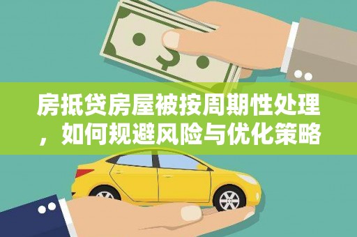 关岭房抵贷房屋被按周期性处理，如何规避风险与优化策略