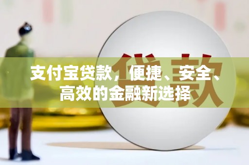 关岭支付宝贷款，便捷、安全、高效的金融新选择