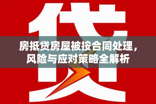 易门房抵贷房屋被按合同处理，风险与应对策略全解析