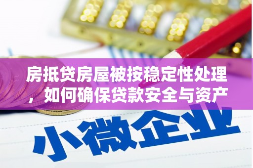易门房抵贷房屋被按稳定性处理，如何确保贷款安全与资产稳定？