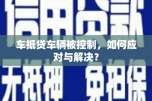 易门车抵贷车辆被控制，如何应对与解决？