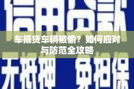 唐河车抵贷车辆被偷？如何应对与防范全攻略