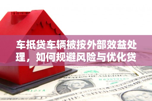 道真车抵贷车辆被按外部效益处理，如何规避风险与优化贷款策略
