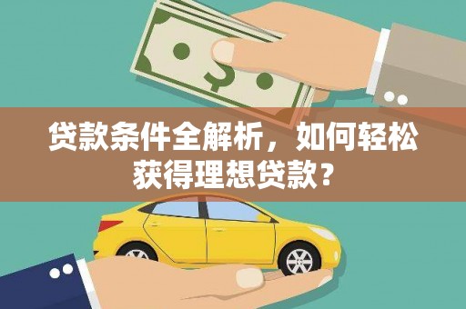 道真贷款条件全解析，如何轻松获得理想贷款？
