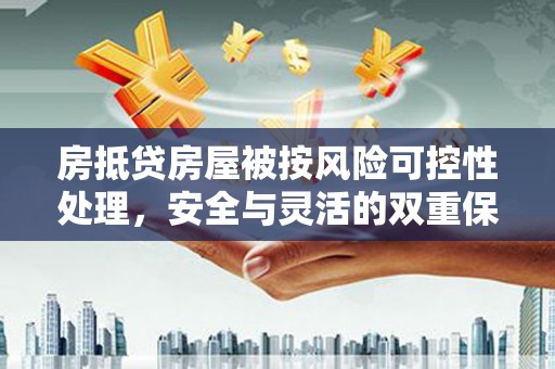 道真房抵贷房屋被按风险可控性处理，安全与灵活的双重保障