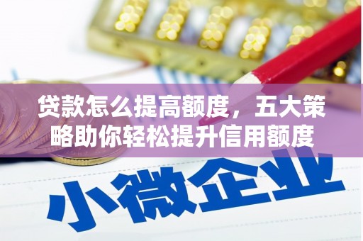 山南贷款怎么提高额度，五大策略助你轻松提升信用额度
