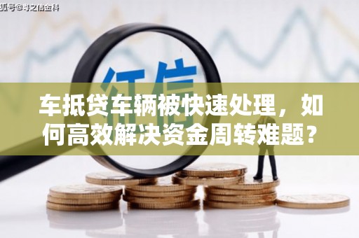 富阳车抵贷车辆被快速处理，如何高效解决资金周转难题？