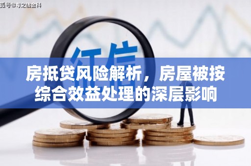 江口房抵贷风险解析，房屋被按综合效益处理的深层影响