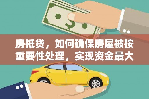 华县房抵贷，如何确保房屋被按重要性处理，实现资金最大化利用