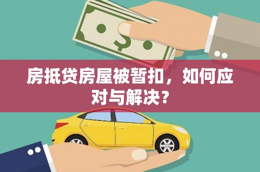华县房抵贷房屋被暂扣，如何应对与解决？