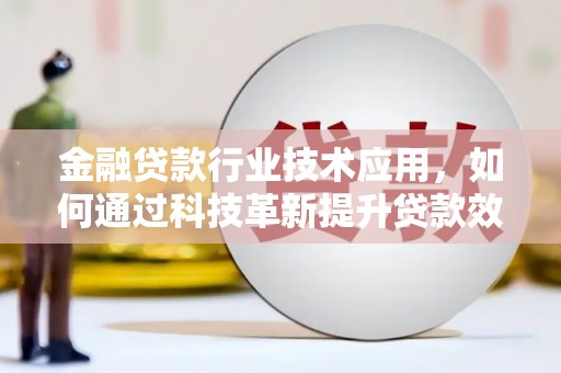 青云谱金融贷款行业技术应用，如何通过科技革新提升贷款效率