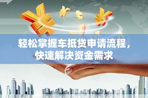 青云谱轻松掌握车抵贷申请流程，快速解决资金需求
