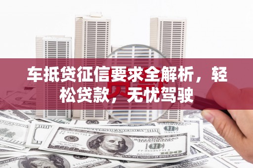噶尔车抵贷征信要求全解析，轻松贷款，无忧驾驶