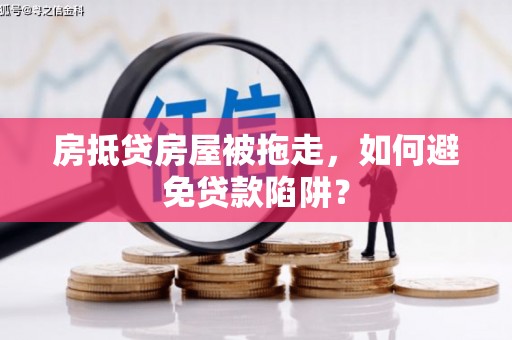 噶尔房抵贷房屋被拖走，如何避免贷款陷阱？
