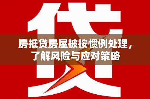 噶尔房抵贷房屋被按惯例处理，了解风险与应对策略