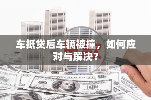 青云谱车抵贷后车辆被撞，如何应对与解决？