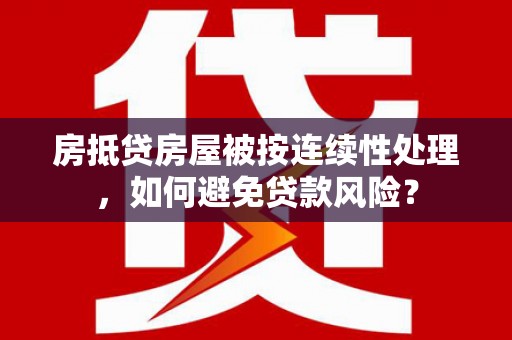 铜梁房抵贷房屋被按连续性处理，如何避免贷款风险？