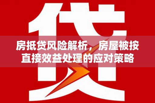 公安房抵贷风险解析，房屋被按直接效益处理的应对策略