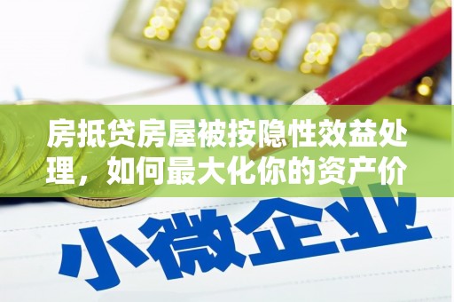 东城房抵贷房屋被按隐性效益处理，如何最大化你的资产价值？