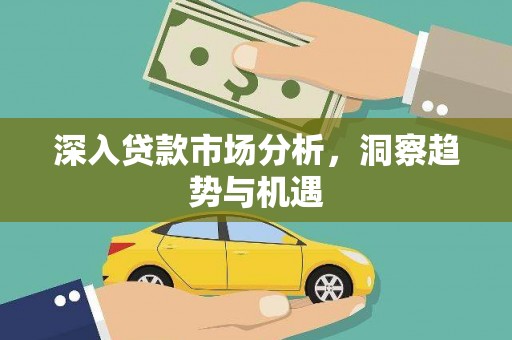 东城深入贷款市场分析，洞察趋势与机遇