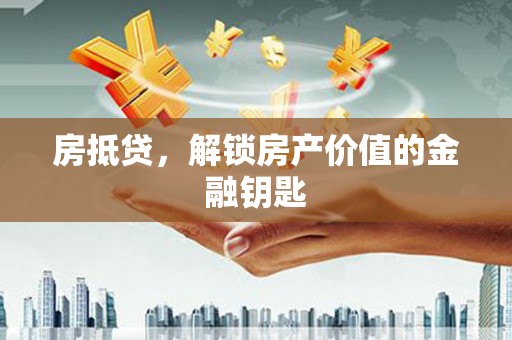 衢江房抵贷，解锁房产价值的金融钥匙