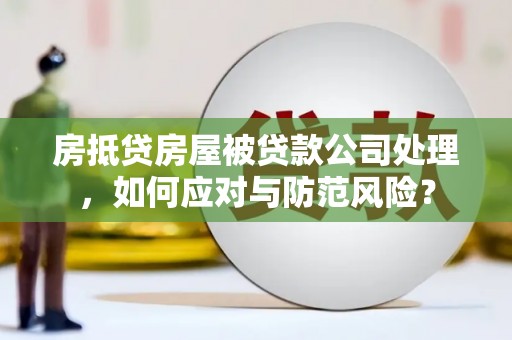 尖扎房抵贷房屋被贷款公司处理，如何应对与防范风险？
