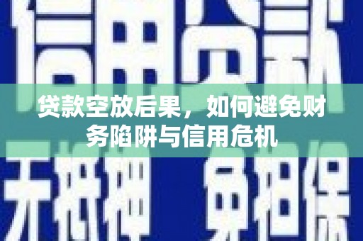 莫旗贷款空放后果，如何避免财务陷阱与信用危机