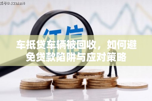 江口车抵贷车辆被回收，如何避免贷款陷阱与应对策略