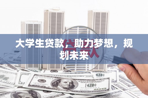 江口大学生贷款，助力梦想，规划未来