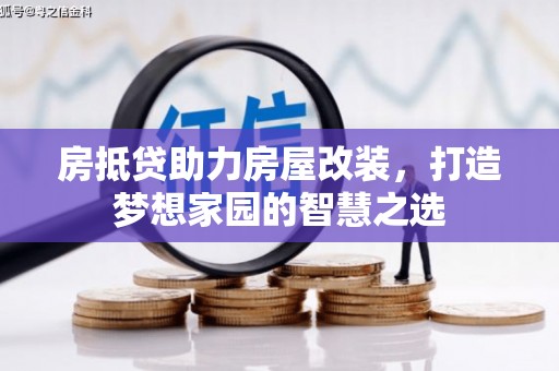 山南房抵贷助力房屋改装，打造梦想家园的智慧之选