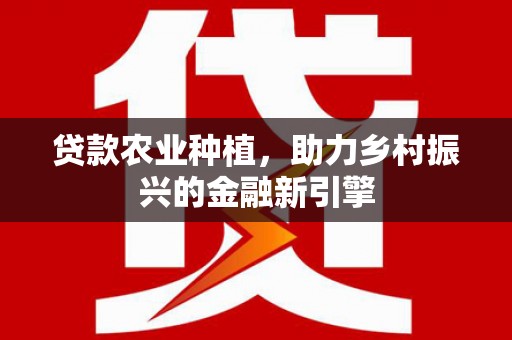 阳城贷款农业种植，助力乡村振兴的金融新引擎